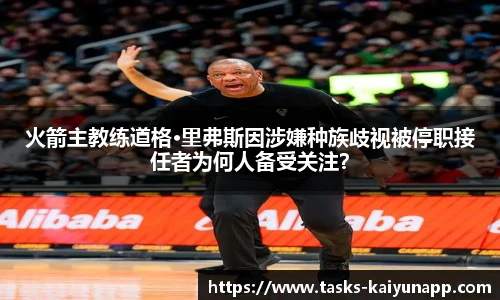 火箭主教练道格·里弗斯因涉嫌种族歧视被停职接任者为何人备受关注？