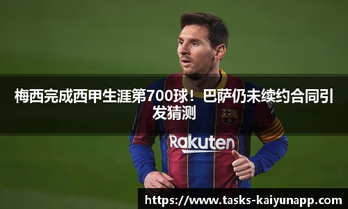 梅西完成西甲生涯第700球！巴萨仍未续约合同引发猜测