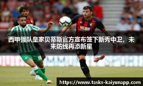 西甲强队皇家贝蒂斯官方宣布签下新秀中卫，未来防线再添新星