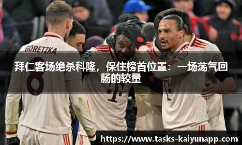 拜仁客场绝杀科隆，保住榜首位置：一场荡气回肠的较量