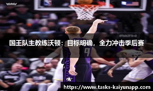 国王队主教练沃顿：目标明确，全力冲击季后赛