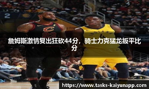 詹姆斯激情复出狂砍44分，骑士力克猛龙扳平比分