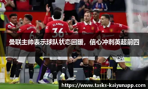 曼联主帅表示球队状态回暖，信心冲刺英超前四