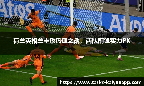 荷兰英格兰重燃热血之战，两队前锋实力PK