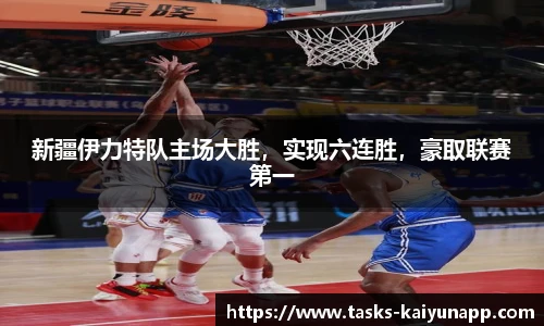 新疆伊力特队主场大胜，实现六连胜，豪取联赛第一