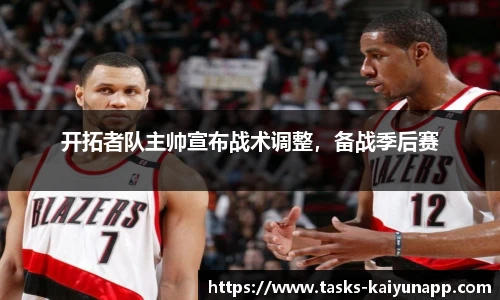 开拓者队主帅宣布战术调整，备战季后赛