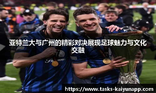 亚特兰大与广州的精彩对决展现足球魅力与文化交融