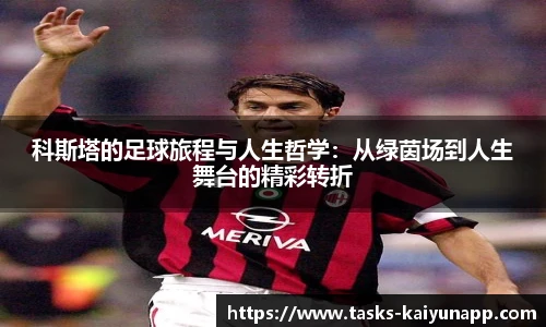 科斯塔的足球旅程与人生哲学：从绿茵场到人生舞台的精彩转折