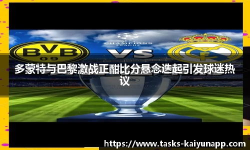 多蒙特与巴黎激战正酣比分悬念迭起引发球迷热议