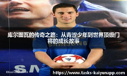 库尔图瓦的传奇之路：从青涩少年到世界顶级门将的成长故事