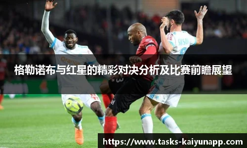 格勒诺布与红星的精彩对决分析及比赛前瞻展望