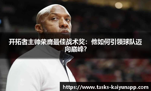 开拓者主帅荣膺最佳战术奖：他如何引领球队迈向巅峰？