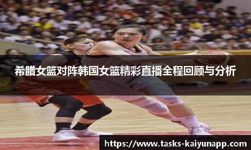希腊女篮对阵韩国女篮精彩直播全程回顾与分析