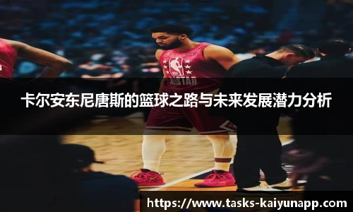 卡尔安东尼唐斯的篮球之路与未来发展潜力分析
