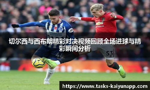 切尔西与西布朗精彩对决视频回顾全场进球与精彩瞬间分析