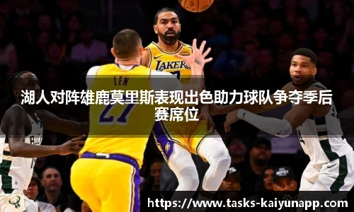 湖人对阵雄鹿莫里斯表现出色助力球队争夺季后赛席位