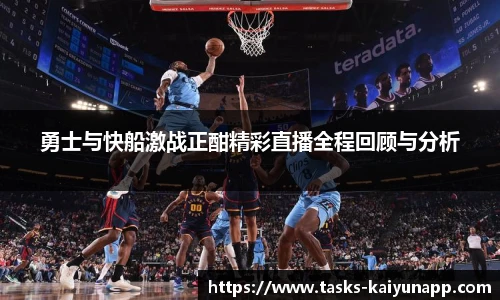 勇士与快船激战正酣精彩直播全程回顾与分析